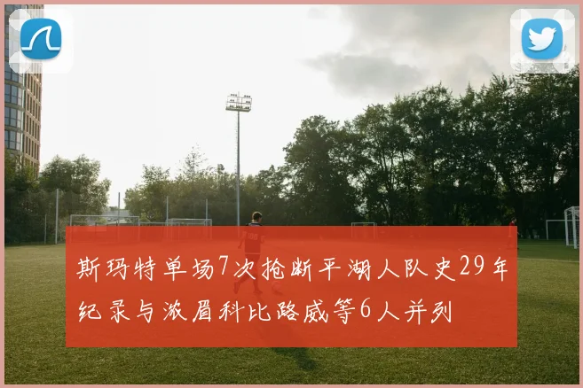 斯玛特单场7次抢断平湖人队史29年纪录与浓眉科比路威等6人并列