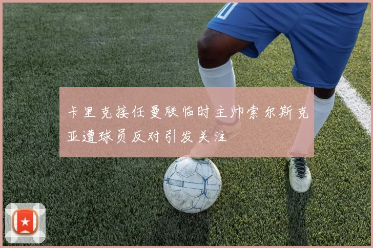 卡里克接任曼联临时主帅索尔斯克亚遭球员反对引发关注