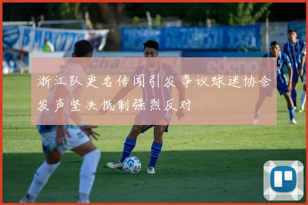 浙江队更名传闻引发争议球迷协会发声坚决抵制强烈反对