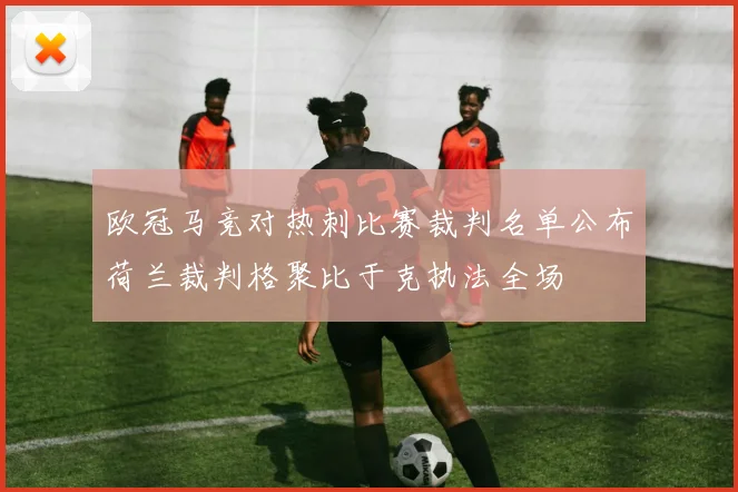 欧冠马竞对热刺比赛裁判名单公布荷兰裁判格聚比于克执法全场