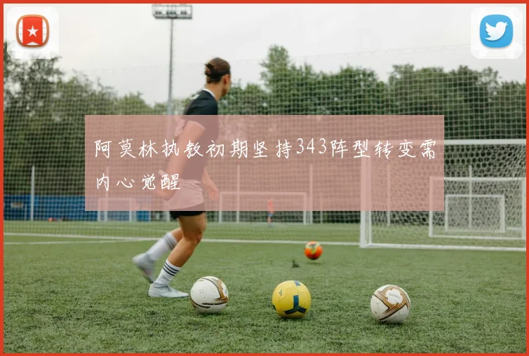 阿莫林执教初期坚持343阵型转变需内心觉醒