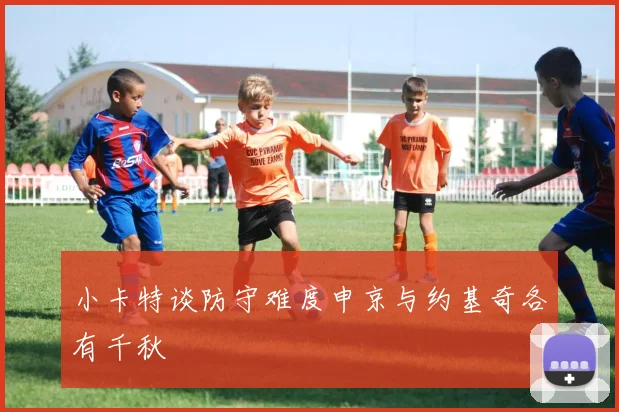 小卡特谈防守难度申京与约基奇各有千秋
