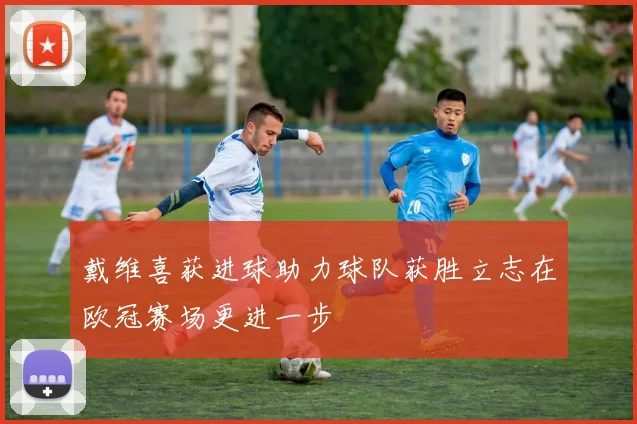 戴维喜获进球助力球队获胜立志在欧冠赛场更进一步