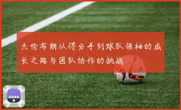 杰伦布朗从得分手到球队领袖的成长之路与团队协作的挑战